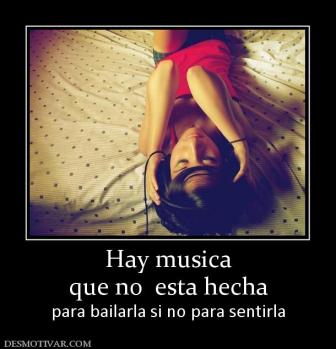 Hay musica que no  esta hecha  para bailarla si no para sentirla