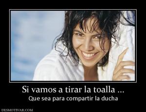 Si vamos a tirar la toalla ... Que sea para compartir la ducha