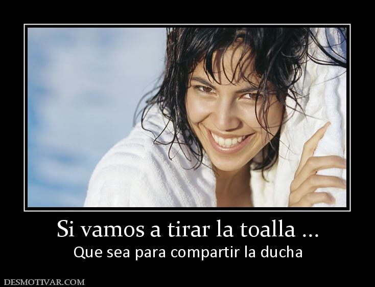 Si vamos a tirar la toalla ... Que sea para compartir la ducha