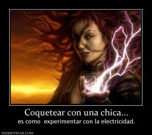 Coquetear con una chica... es como  experimentar con la electricidad.