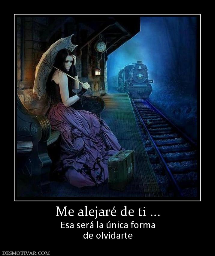 Me alejaré de ti ... Esa será la única forma de olvidarte