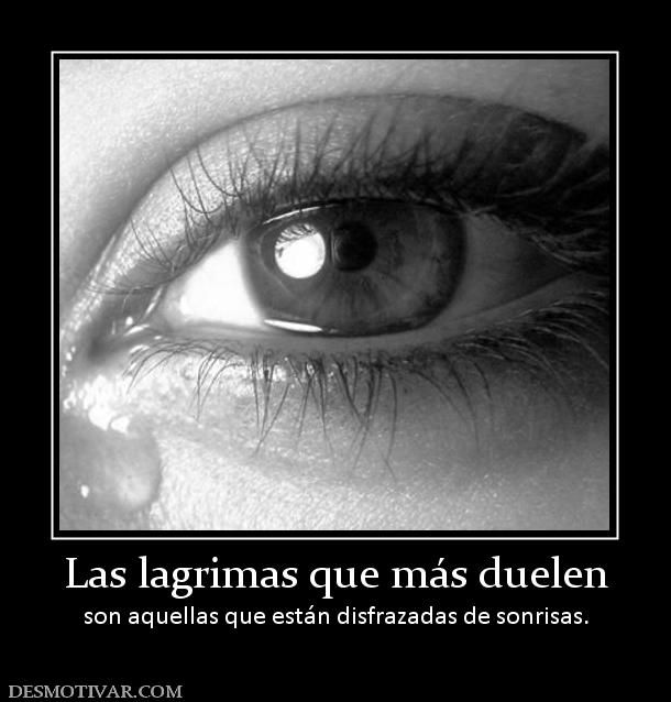 Las lagrimas que más duelen son aquellas que están disfrazadas de sonrisas.