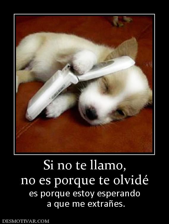 Si no te llamo, no es porque te olvidé es porque estoy esperando  a que me extrañes.