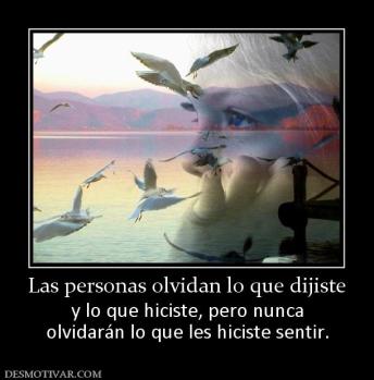 Las personas olvidan lo que dijiste y lo que hiciste, pero nunca olvidarán lo que les hiciste sentir.