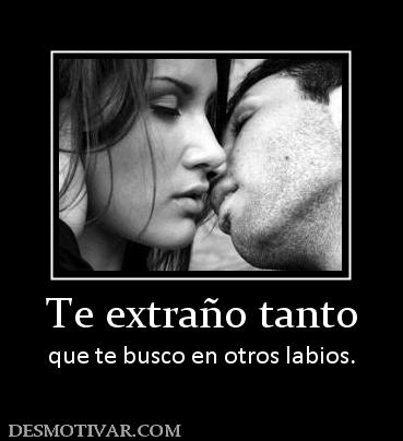 Te extraño tanto que te busco en otros labios.