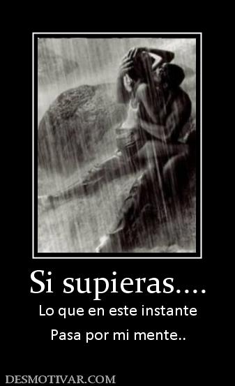 Si supieras.... Lo que en este instante Pasa por mi mente..