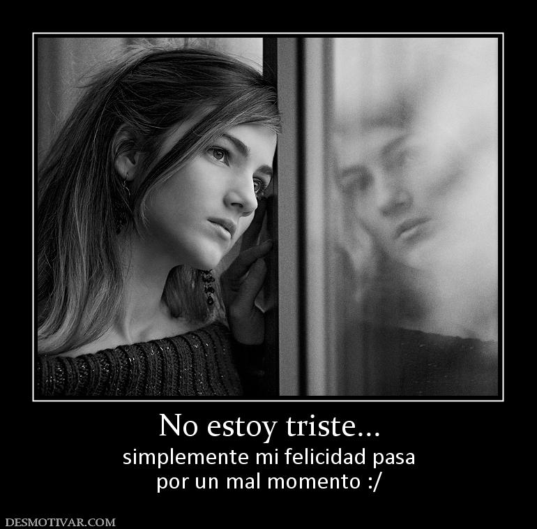 No estoy triste... simplemente mi felicidad pasa por un mal momento :/