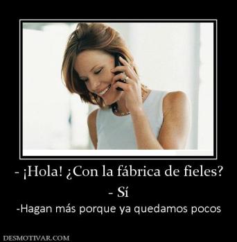 - ¡Hola! ¿Con la fábrica de fieles? - Sí -Hagan más porque ya quedamos pocos