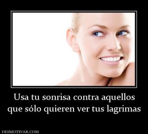 Usa tu sonrisa contra aquellos que sólo quieren ver tus lagrimas