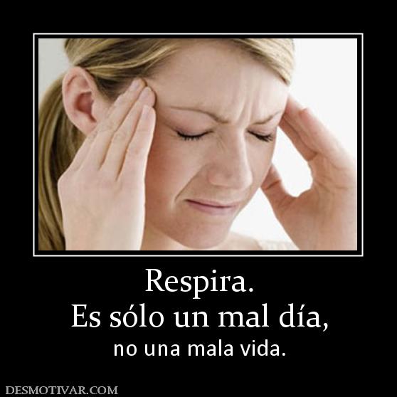 Respira. Es sólo un mal día,  no una mala vida.