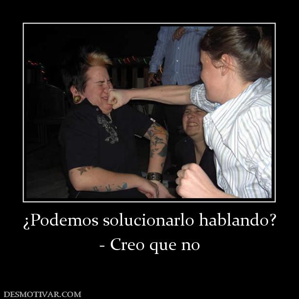 ¿Podemos solucionarlo hablando? - Creo que no