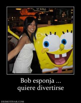 Bob esponja ... quiere divertirse