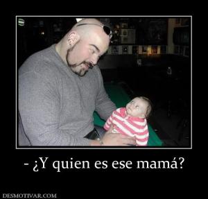 - ¿Y quien es ese mamá?