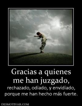 Gracias a quienes me han juzgado, rechazado, odiado, y envidiado, porque me han hecho más fuerte.