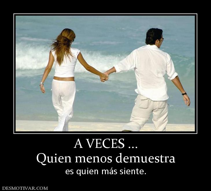 A VECES ... Quien menos demuestra  es quien más siente.