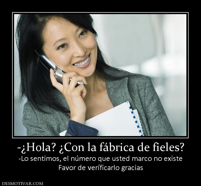 -¿Hola? ¿Con la fábrica de fieles? -Lo sentimos, el número que usted marco no existe Favor de veríficarlo gracias