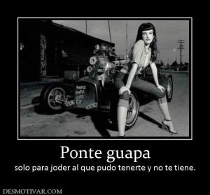 Ponte guapa solo para joder al que pudo tenerte y no te tiene.