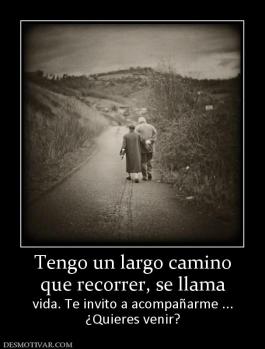 Tengo un largo camino que recorrer, se llama vida. Te invito a acompañarme ... ¿Quieres venir?