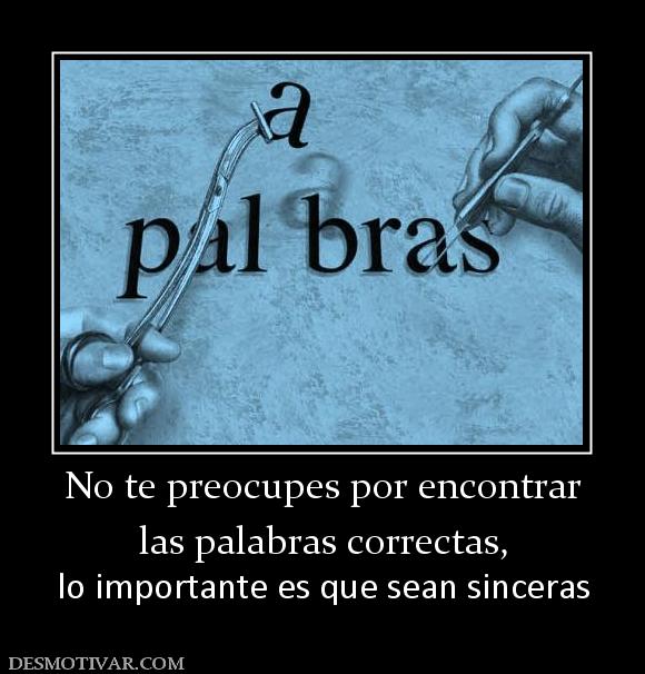 No te preocupes por encontrar las palabras correctas, lo importante es que sean sinceras