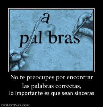 No te preocupes por encontrar las palabras correctas, lo importante es que sean sinceras