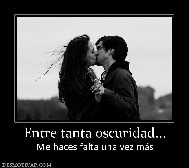 Entre tanta oscuridad... Me haces falta una vez más