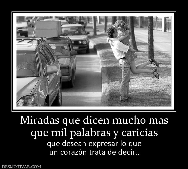 Miradas que dicen mucho mas que mil palabras y caricias que desean expresar lo que un corazón trata de decir..
