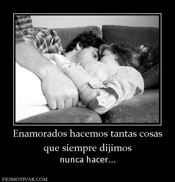 Enamorados hacemos tantas cosas que siempre dijimos  nunca hacer...