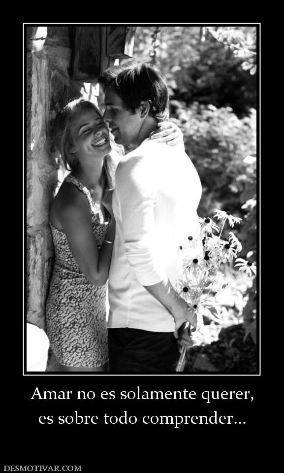 Amar no es solamente querer, es sobre todo comprender...