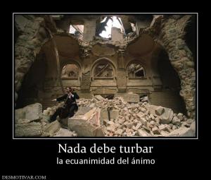 Nada debe turbar la ecuanimidad del ánimo