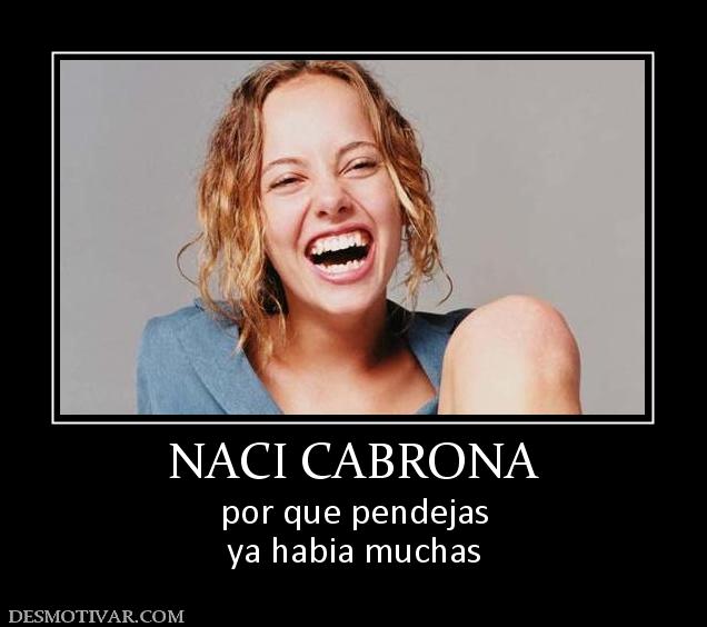NACI CABRONA por que pendejas ya habia muchas