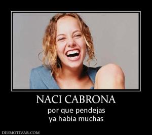 NACI CABRONA por que pendejas ya habia muchas