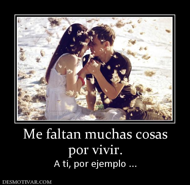 Me faltan muchas cosas por vivir. A ti, por ejemplo ...