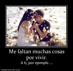 Me faltan muchas cosas por vivir. A ti, por ejemplo ...