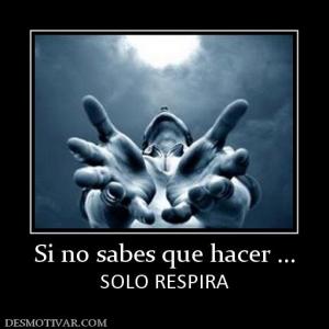 Si no sabes que hacer ... SOLO RESPIRA