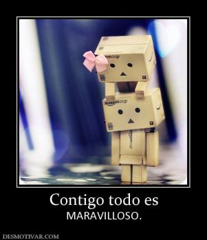 Contigo todo es MARAVILLOSO.