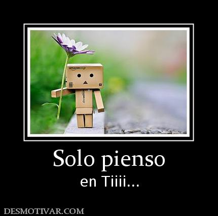 Solo pienso en Tiiii...