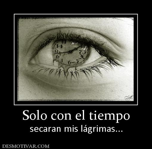 Solo con el tiempo secaran mis lágrimas...