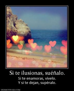 Si te ilusionas, suéñalo. Si te enamoras, vívelo. Y si te dejan, supéralo.