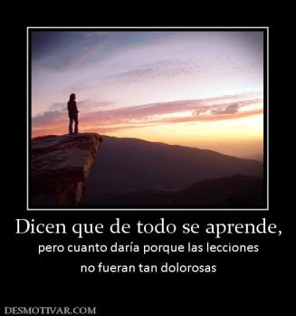 Dicen que de todo se aprende, pero cuanto daría porque las lecciones no fueran tan dolorosas