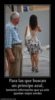 Para las que buscan un principe azul,  lamento informarles que ya solo quedan viejos verdes