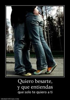 Quiero besarte, y que entiendas  que solo te quiero a ti