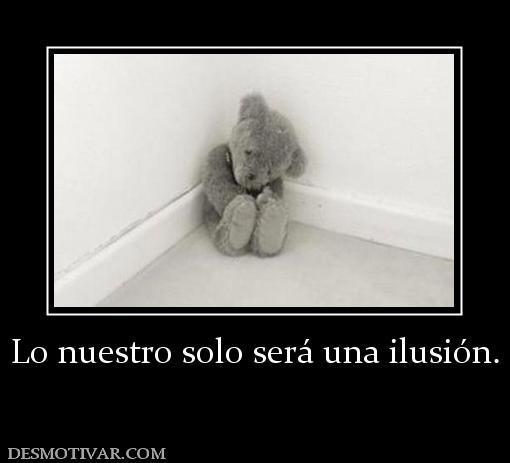 Lo nuestro solo será una ilusión.
