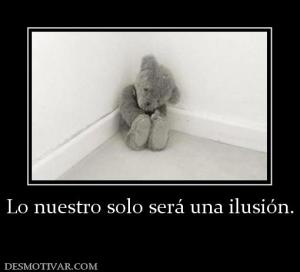 Lo nuestro solo será una ilusión.