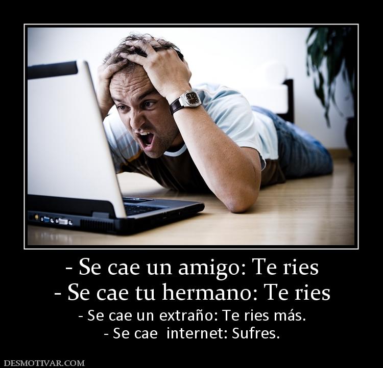 - Se cae un amigo: Te ries - Se cae tu hermano: Te ries - Se cae un extraño: Te ries más. - Se cae  internet: Sufres.
