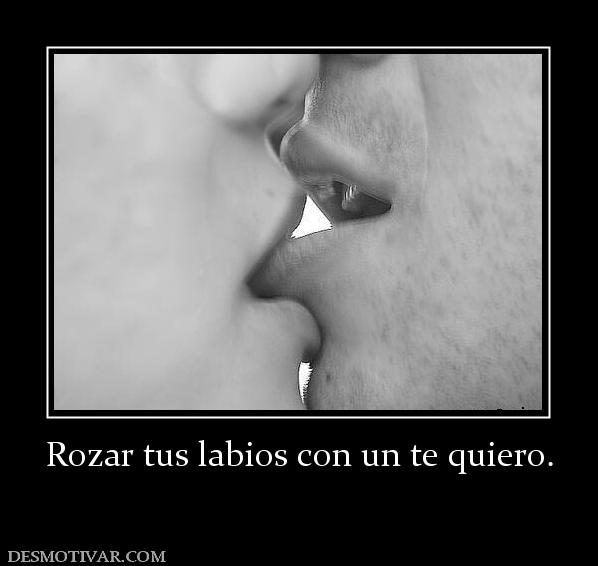 Rozar tus labios con un te quiero.