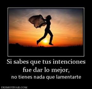 Si sabes que tus intenciones fue dar lo mejor,  no tienes nada que lamentarte