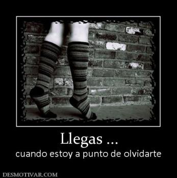 Llegas ... cuando estoy a punto de olvidarte