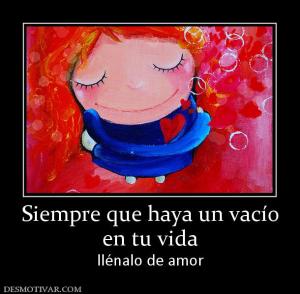 Siempre que haya un vacío en tu vida llénalo de amor