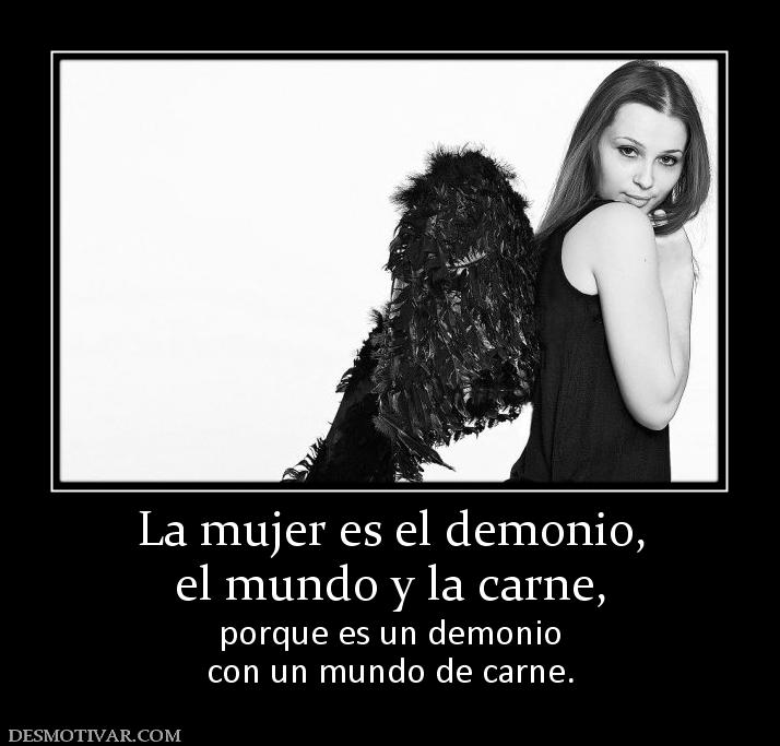 La mujer es el demonio, el mundo y la carne, porque es un demonio con un mundo de carne.