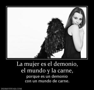 La mujer es el demonio, el mundo y la carne, porque es un demonio con un mundo de carne.